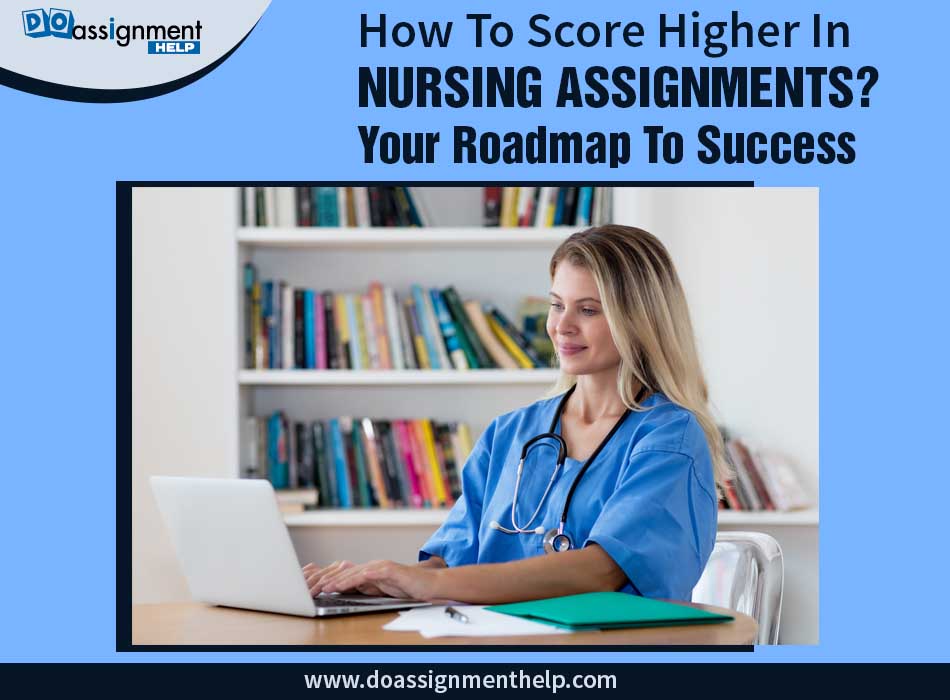 How to Score Higher In Nursing Assignments? Your Roadmap To Success