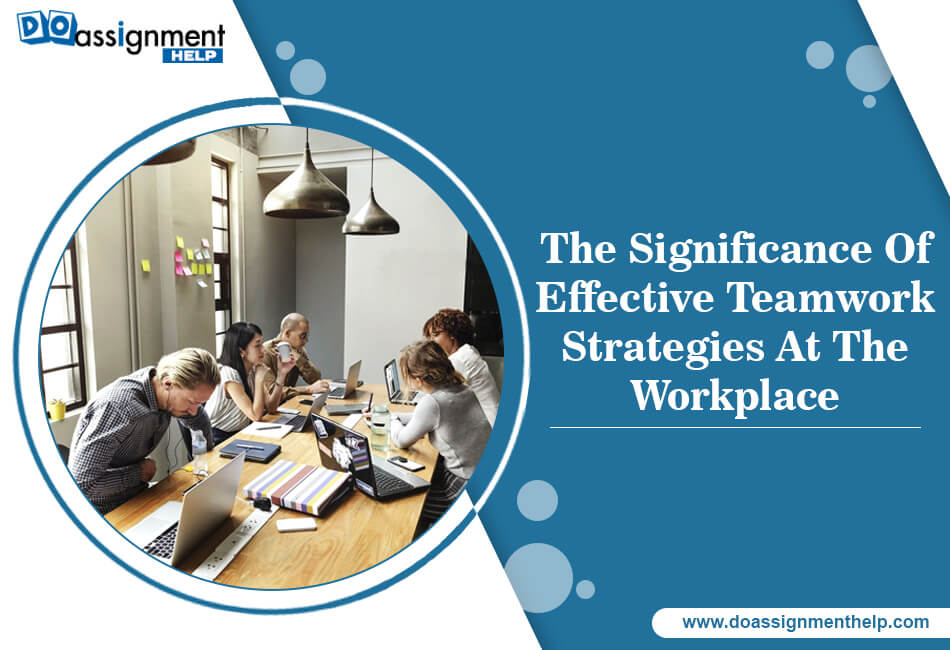 The Significance Of Effective Teamwork Strategies At The Workplace