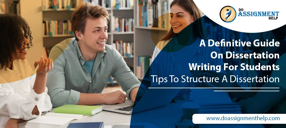 A Definitive Guide On Dissertation Writing For Students: Tips To Structure A Dissertation