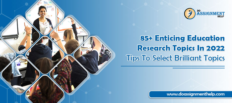 85+ Enticing Education Research Topics In 2022: Tips To Select Brilliant Topics
